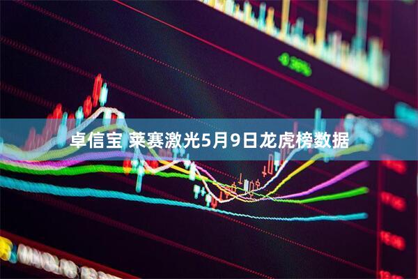 卓信宝 莱赛激光5月9日龙虎榜数据
