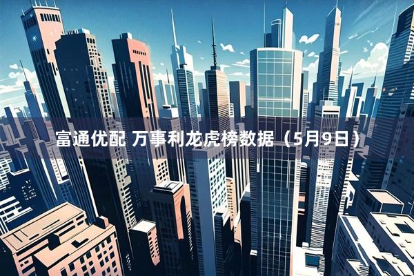 富通优配 万事利龙虎榜数据（5月9日）