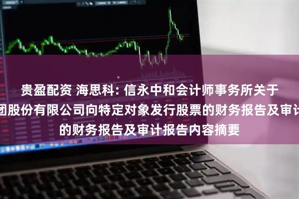 贵盈配资 海思科: 信永中和会计师事务所关于海思科医药集团股份有限公司向特定对象发行股票的财务报告及审计报告内容摘要