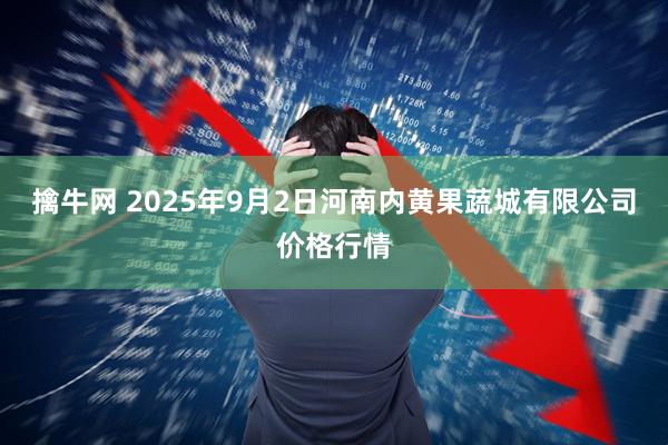 擒牛网 2025年9月2日河南内黄果蔬城有限公司价格行情