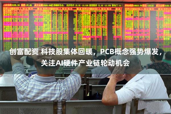 创富配资 科技股集体回暖，PCB概念强势爆发，关注AI硬件产业链轮动机会
